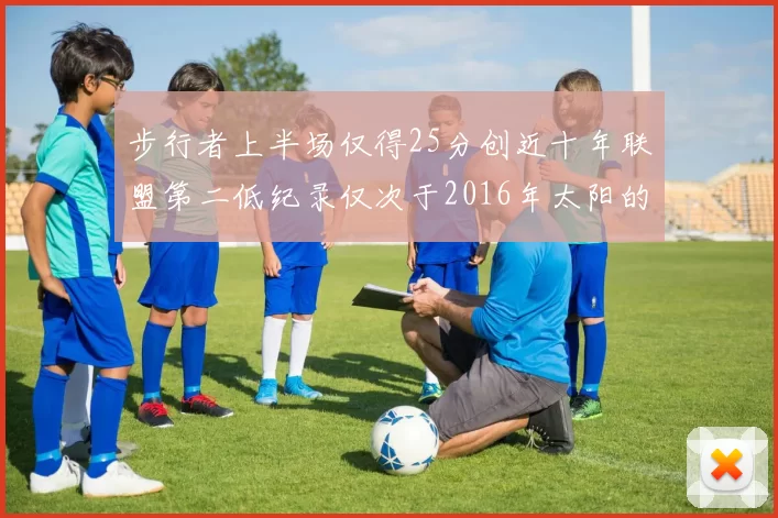 步行者上半场仅得25分创近十年联盟第二低纪录仅次于2016年太阳的22分