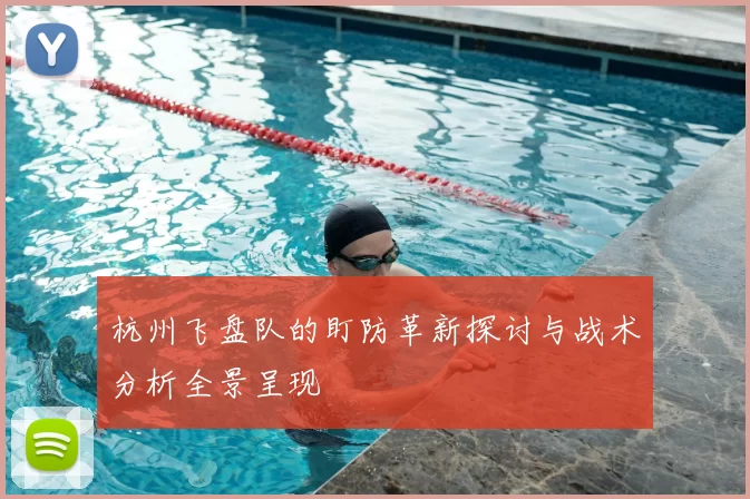 杭州飞盘队的盯防革新探讨与战术分析全景呈现