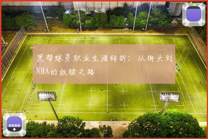 黑帮球员职业生涯转折：从街头到NBA的救赎之路