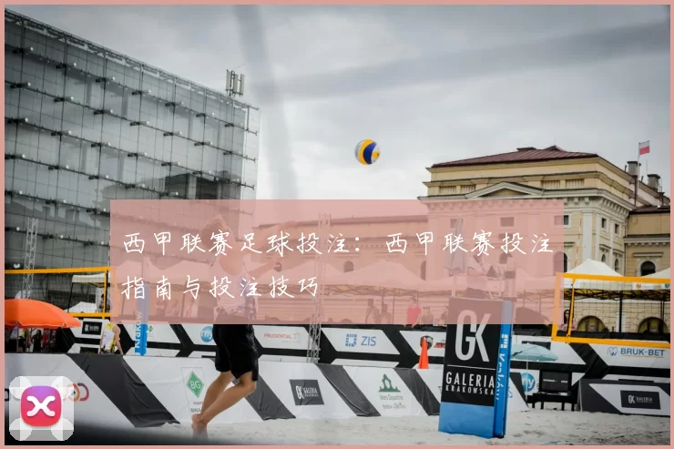 西甲联赛足球投注：西甲联赛投注指南与投注技巧