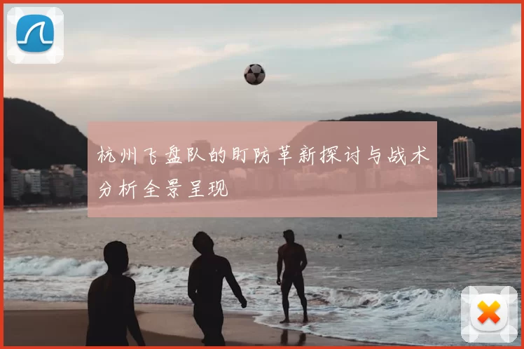 杭州飞盘队的盯防革新探讨与战术分析全景呈现