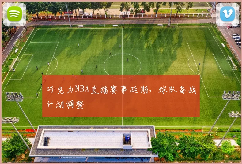 巧克力NBA直播赛事延期，球队备战计划调整