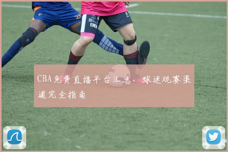 CBA免费直播平台汇总,球迷观赛渠道完全指南