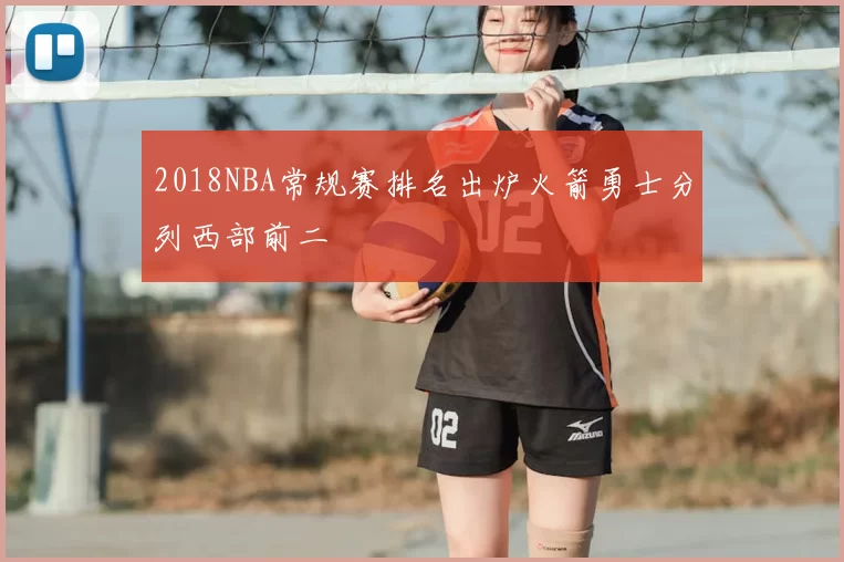 2018NBA常规赛排名出炉火箭勇士分列西部前二