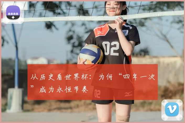 从历史看世界杯：为何“四年一次”成为永恒节奏