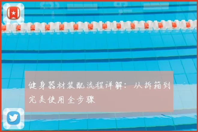 健身器材装配流程详解：从拆箱到完美使用全步骤