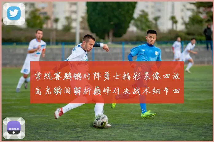 常规赛鹈鹕对阵勇士精彩录像回放高光瞬间解析巅峰对决战术细节回顾