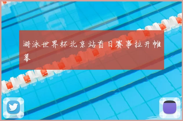 游泳世界杯北京站首日赛事拉开帷幕