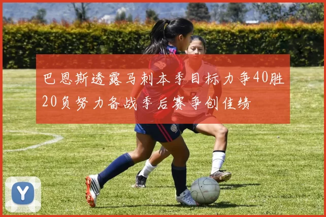 巴恩斯透露马刺本季目标力争40胜20负努力备战季后赛争创佳绩