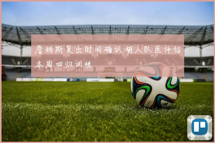 詹姆斯复出时间确认湖人队医评估本周回归训练