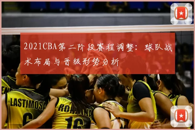 2021CBA第二阶段赛程调整：球队战术布局与晋级形势分析