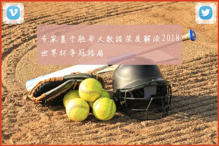 专家基于胜率大数据深度解读2018世界杯争冠格局
