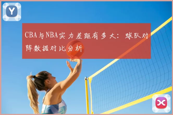 CBA与NBA实力差距有多大：球队对阵数据对比分析
