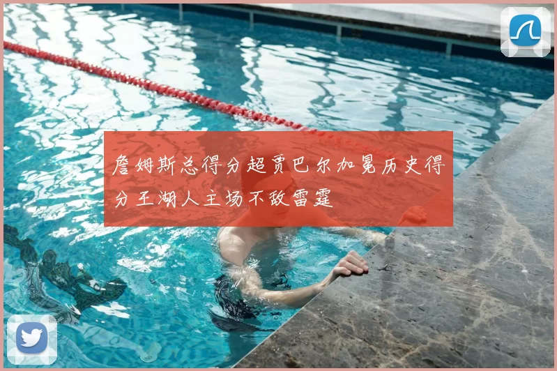 詹姆斯总得分超贾巴尔加冕历史得分王湖人主场不敌雷霆