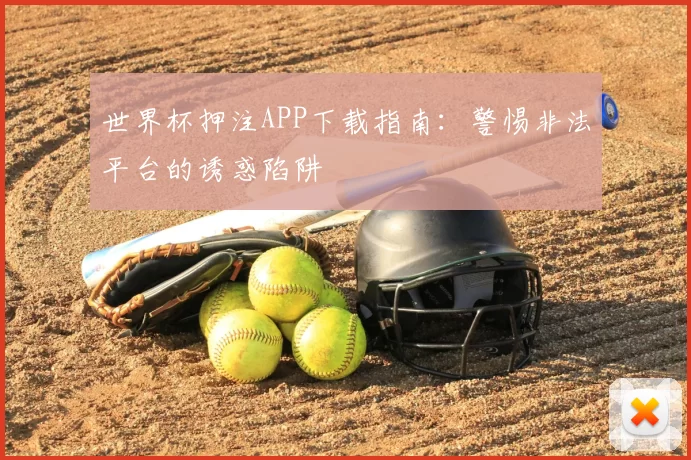 世界杯押注APP下载指南：警惕非法平台的诱惑陷阱