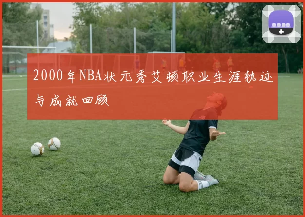 2000年NBA状元秀艾顿职业生涯轨迹与成就回顾