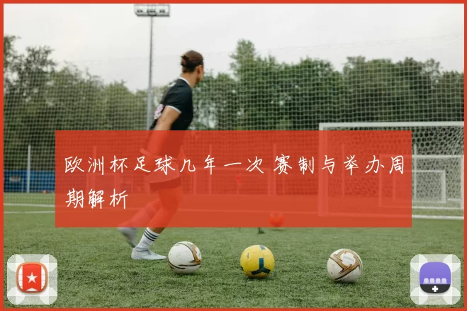 欧洲杯足球几年一次 赛制与举办周期解析