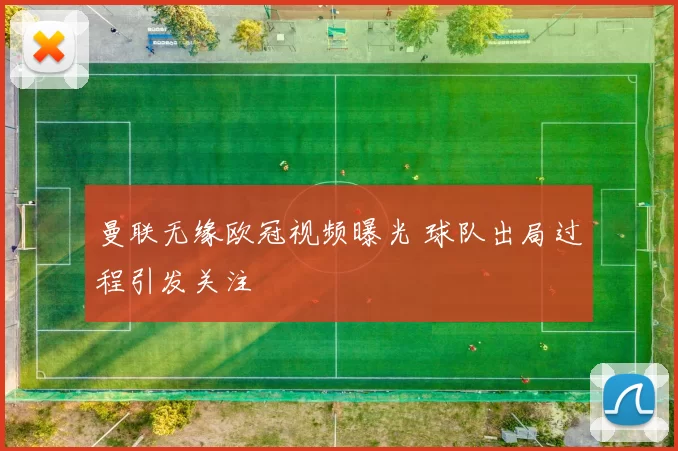 曼联无缘欧冠视频曝光 球队出局过程引发关注