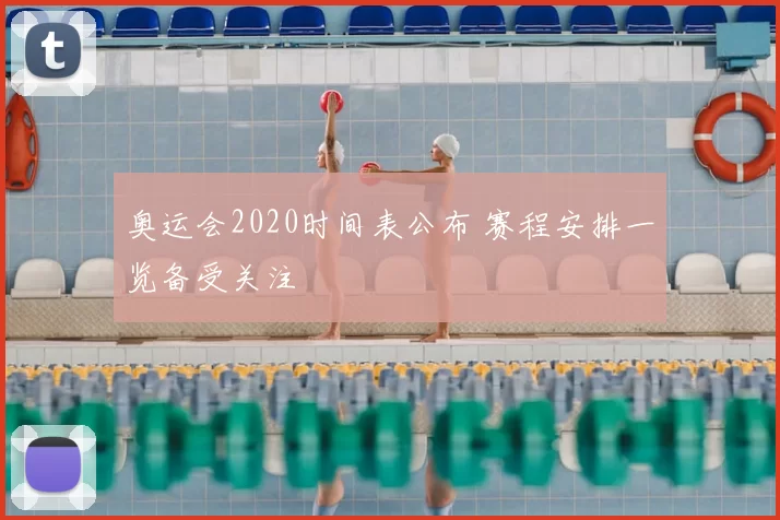 奥运会2020时间表公布 赛程安排一览备受关注