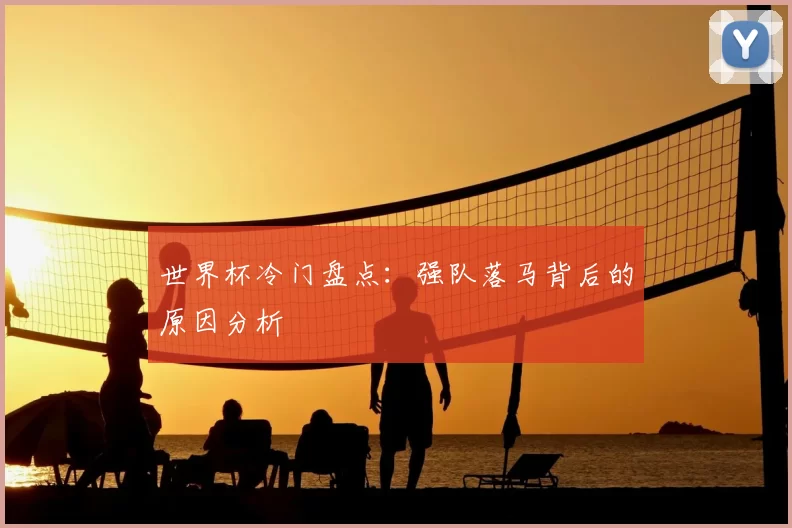 世界杯冷门盘点:强队落马背后的原因分析