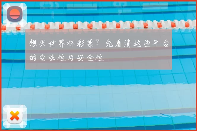 想买世界杯彩票？先看清这些平台的合法性与安全性