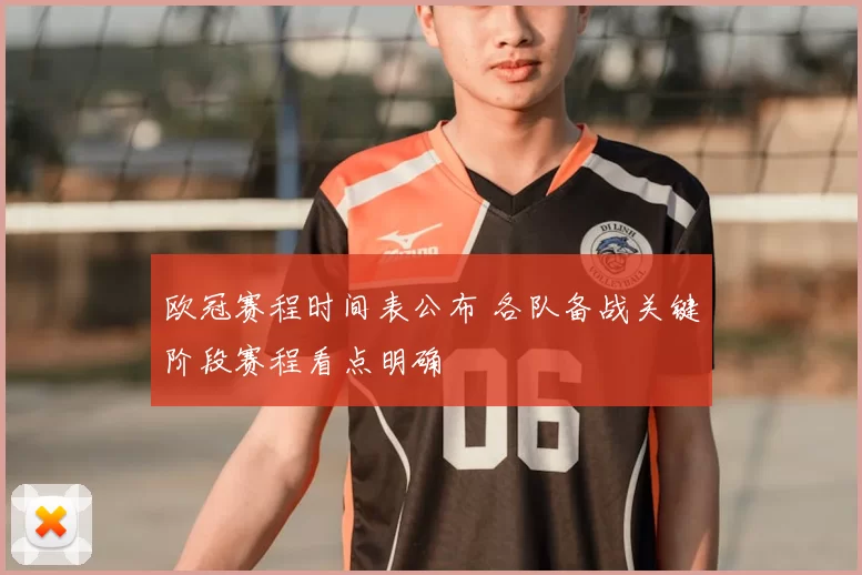 欧冠赛程时间表公布 各队备战关键阶段赛程看点明确