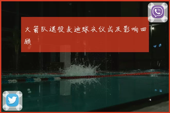 火箭队退役麦迪球衣仪式及影响回顾