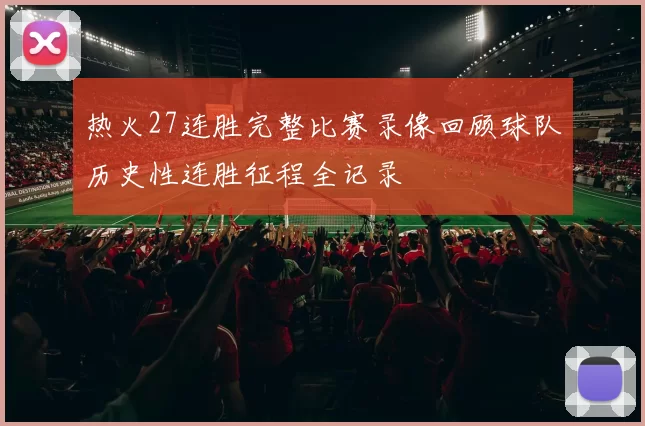 热火27连胜完整比赛录像回顾球队历史性连胜征程全记录