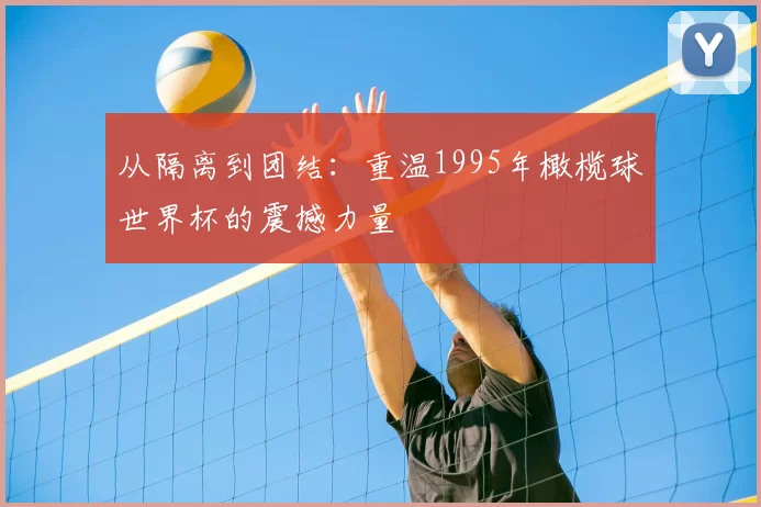 从隔离到团结：重温1995年橄榄球世界杯的震撼力量