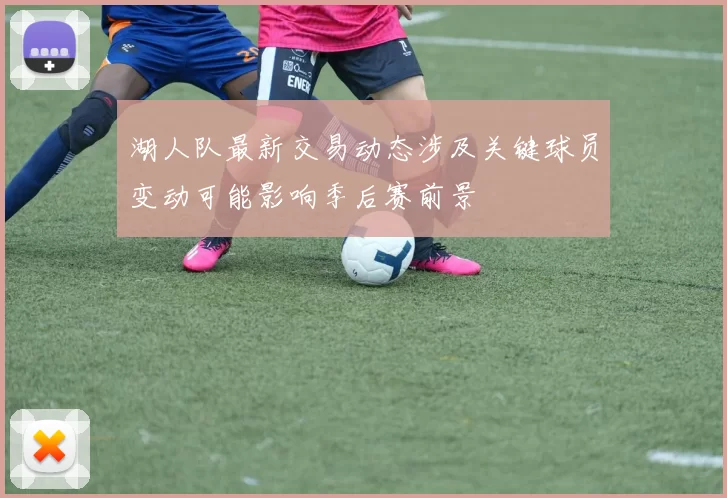 湖人队最新交易动态涉及关键球员变动可能影响季后赛前景