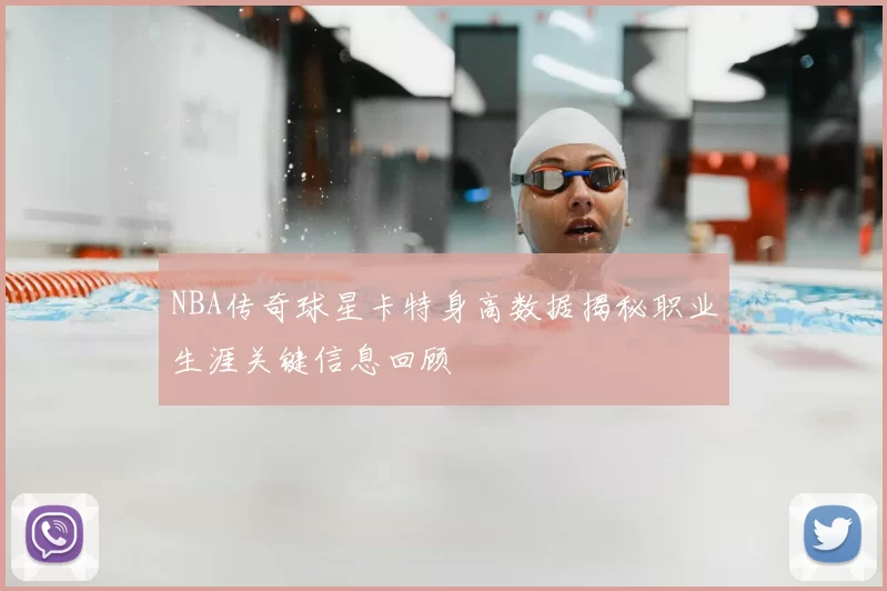 NBA传奇球星卡特身高数据揭秘职业生涯关键信息回顾