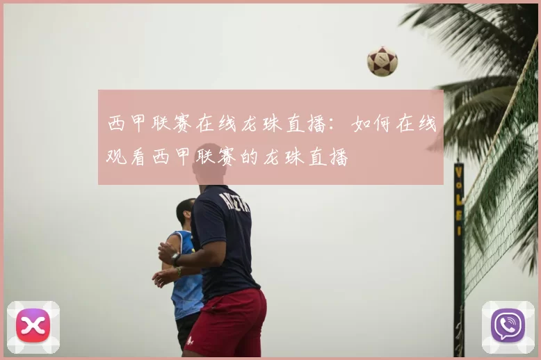 西甲联赛在线龙珠直播:如何在线观看西甲联赛的龙珠直播
