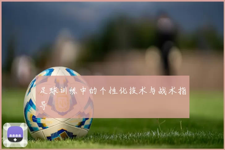 足球训练中的个性化技术与战术指导
