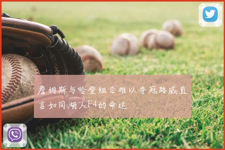 詹姆斯与哈登组合难以夺冠路威直言如同湖人F4的命运