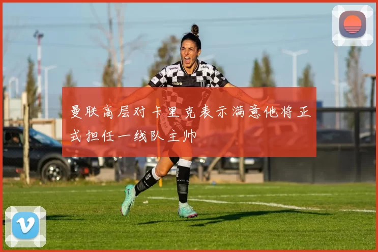 曼联高层对卡里克表示满意他将正式担任一线队主帅