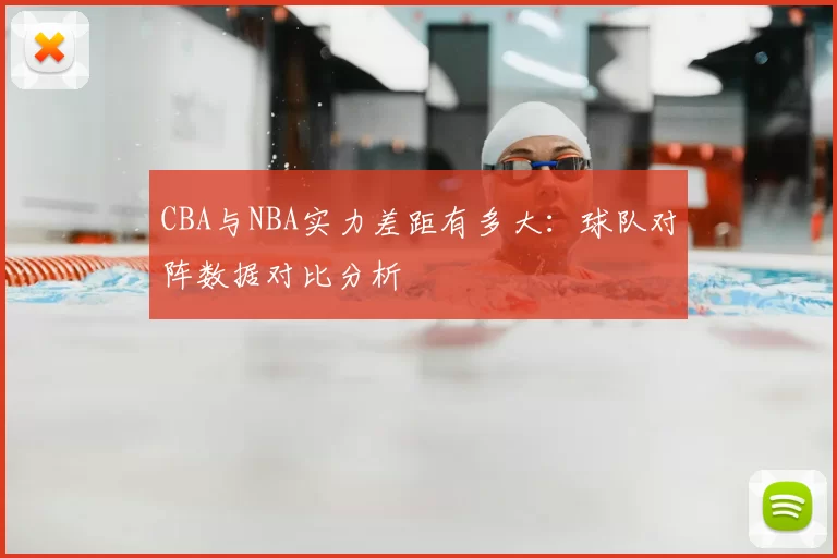 CBA与NBA实力差距有多大:球队对阵数据对比分析