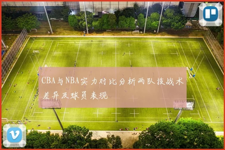 CBA与NBA实力对比分析两队技战术差异及球员表现