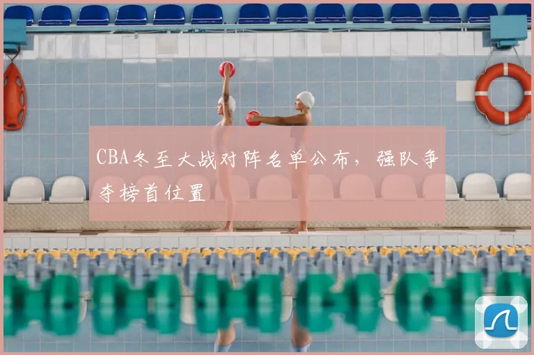 CBA冬至大战对阵名单公布,强队争夺榜首位置