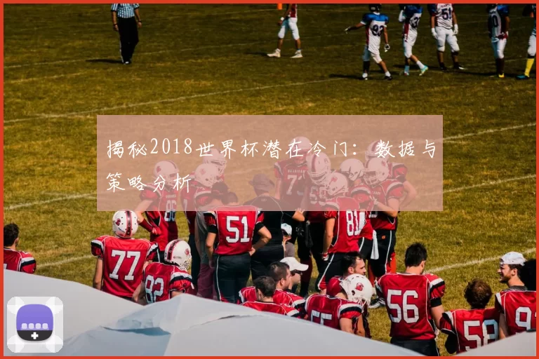 揭秘2018世界杯潜在冷门:数据与策略分析