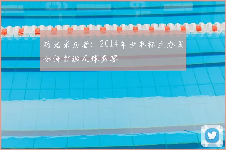 对话亲历者:2014年世界杯主办国如何打造足球盛宴