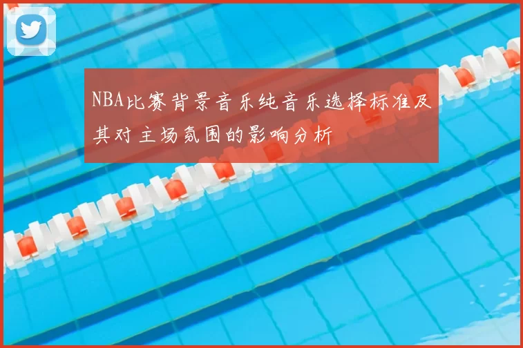 NBA比赛背景音乐纯音乐选择标准及其对主场氛围的影响分析
