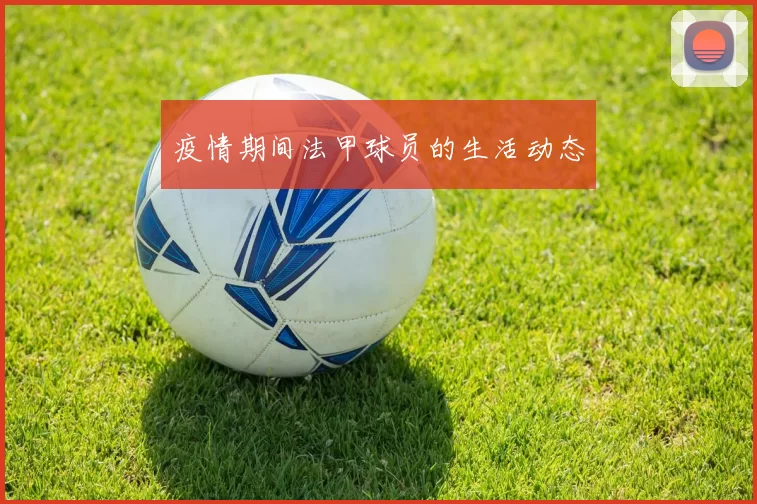 疫情期间法甲球员的生活动态