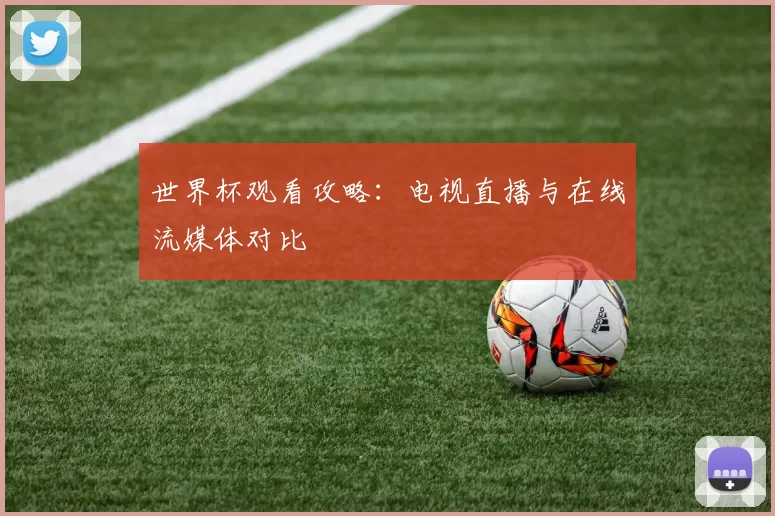 世界杯观看攻略：电视直播与在线流媒体对比