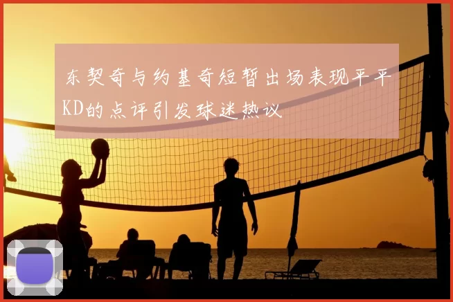 东契奇与约基奇短暂出场表现平平KD的点评引发球迷热议