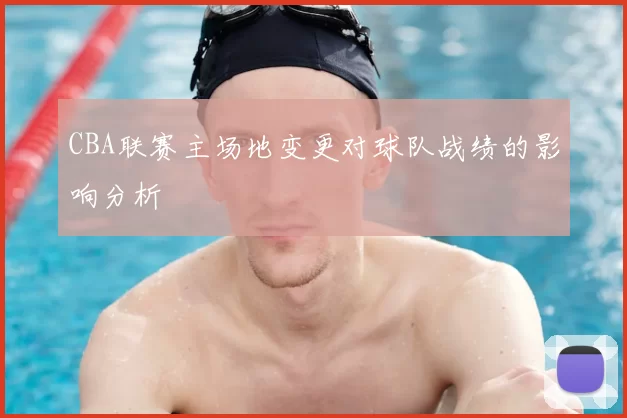 CBA联赛主场地变更对球队战绩的影响分析