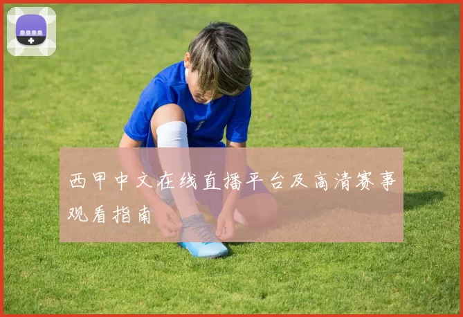 西甲中文在线直播平台及高清赛事观看指南