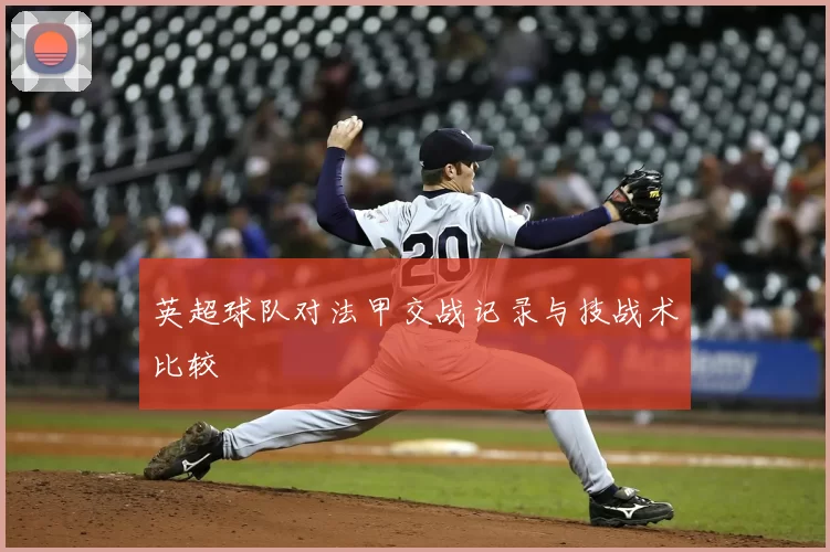 英超球队对法甲交战记录与技战术比较