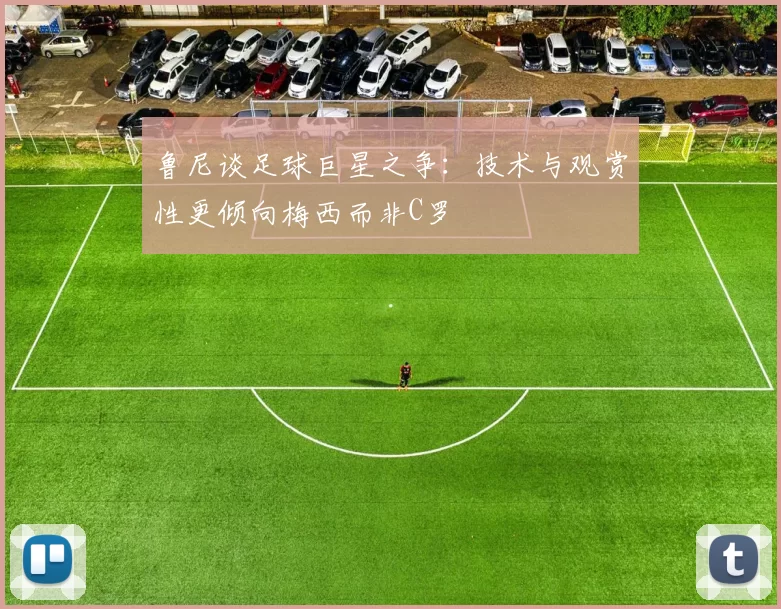 鲁尼谈足球巨星之争:技术与观赏性更倾向梅西而非C罗