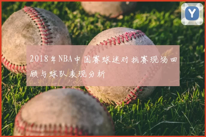 2018年NBA中国赛球迷对抗赛现场回顾与球队表现分析
