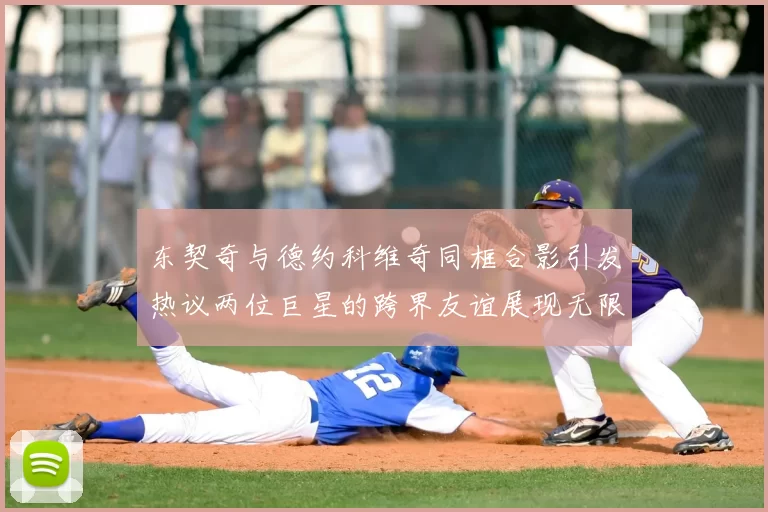 东契奇与德约科维奇同框合影引发热议两位巨星的跨界友谊展现无限魅力